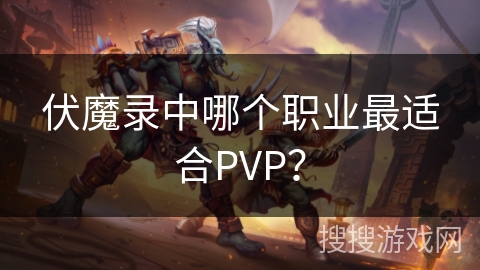 伏魔录中哪个职业最适合PVP？
