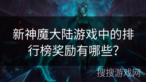 新神魔大陆游戏中的排行榜奖励有哪些？