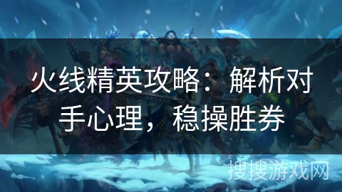火线精英攻略：解析对手心理，稳操胜券