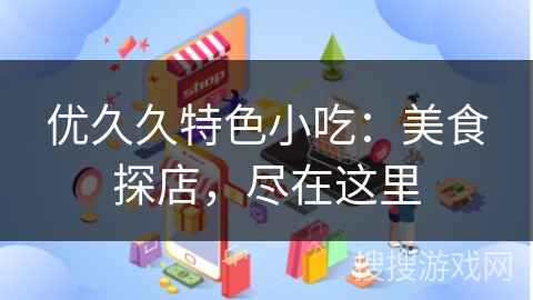 优久久特色小吃：美食探店，尽在这里