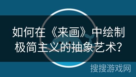 如何在《来画》中绘制极简主义的抽象艺术？
