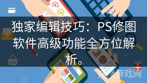 独家编辑技巧：PS修图软件高级功能全方位解析。