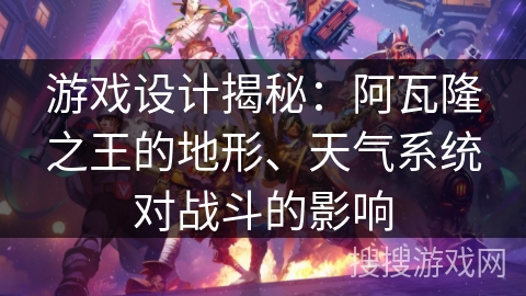 游戏设计揭秘：阿瓦隆之王的地形、天气系统对战斗的影响