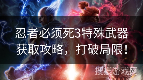 忍者必须死3特殊武器获取攻略，打破局限！