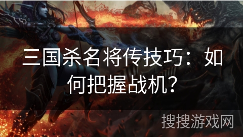 三国杀名将传技巧：如何把握战机？