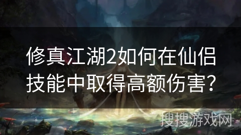 修真江湖2如何在仙侣技能中取得高额伤害？