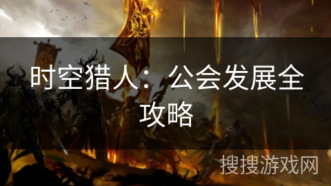时空猎人：公会发展全攻略