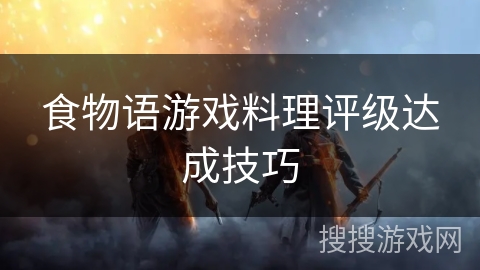 食物语游戏料理评级达成技巧