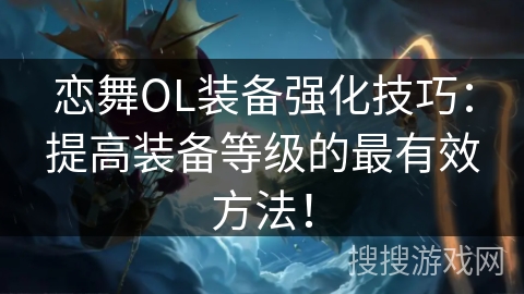 恋舞OL装备强化技巧：提高装备等级的最有效方法！