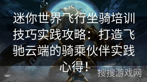 迷你世界飞行坐骑培训技巧实践攻略：打造飞驰云端的骑乘伙伴实践心得！