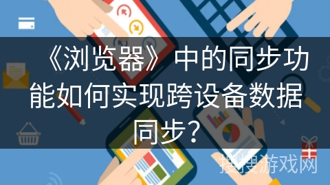 《浏览器》中的同步功能如何实现跨设备数据同步？