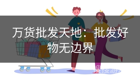 万货批发天地：批发好物无边界