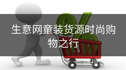 生意网童装货源时尚购物之行
