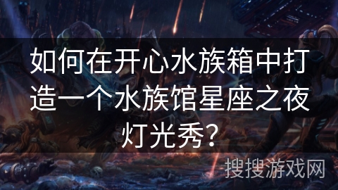 如何在开心水族箱中打造一个水族馆星座之夜灯光秀？