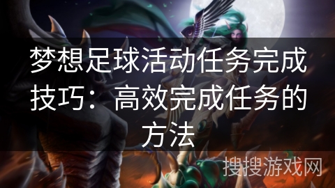 梦想足球活动任务完成技巧：高效完成任务的方法