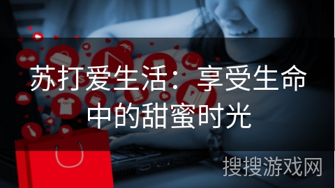 苏打爱生活：享受生命中的甜蜜时光