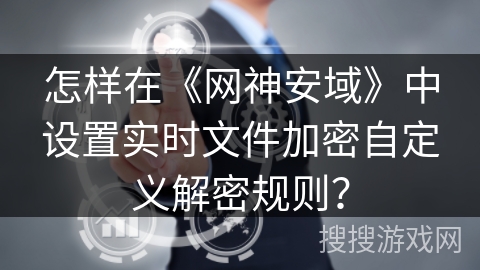 怎样在《网神安域》中设置实时文件加密自定义解密规则？