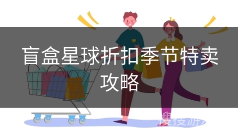 盲盒星球折扣季节特卖攻略