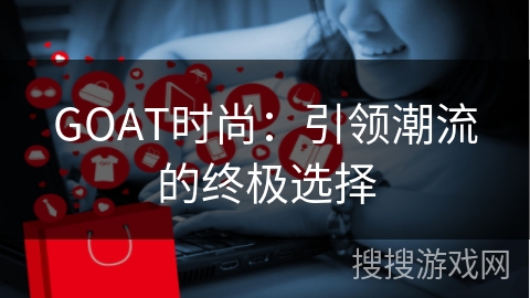GOAT时尚：引领潮流的终极选择