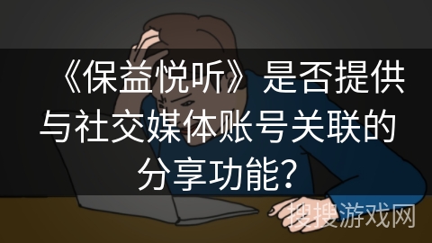 《保益悦听》是否提供与社交媒体账号关联的分享功能？