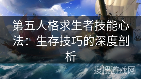 第五人格求生者技能心法：生存技巧的深度剖析