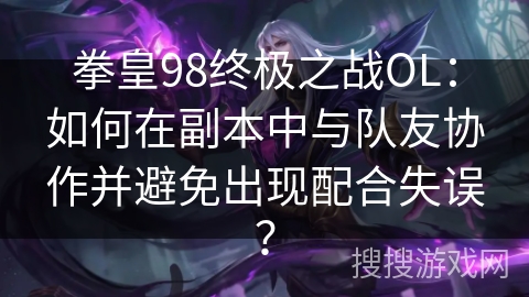 拳皇98终极之战OL：如何在副本中与队友协作并避免出现配合失误？