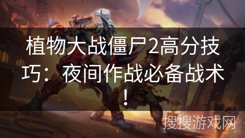 植物大战僵尸2高分技巧：夜间作战必备战术！