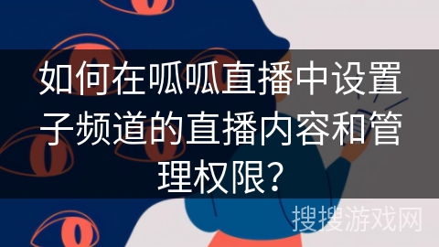 如何在呱呱直播中设置子频道的直播内容和管理权限？