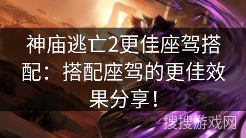 神庙逃亡2更佳座驾搭配：搭配座驾的更佳效果分享！