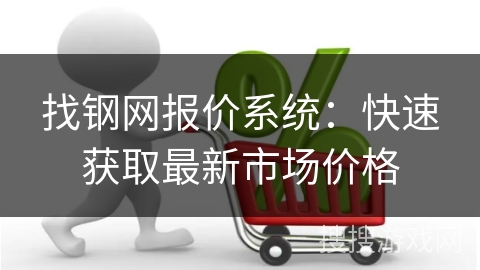 找钢网报价系统：快速获取最新市场价格