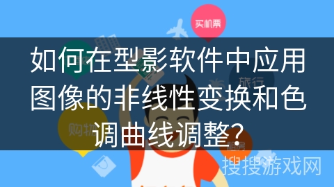 如何在型影软件中应用图像的非线性变换和色调曲线调整？