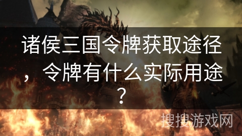 诸侯三国令牌获取途径，令牌有什么实际用途？