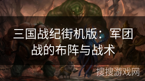 三国战纪街机版：军团战的布阵与战术
