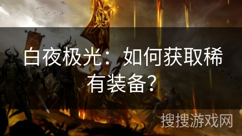 白夜极光：如何获取稀有装备？