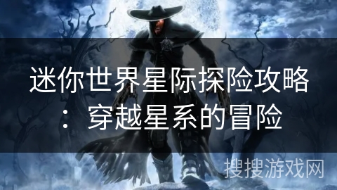 迷你世界星际探险攻略：穿越星系的冒险