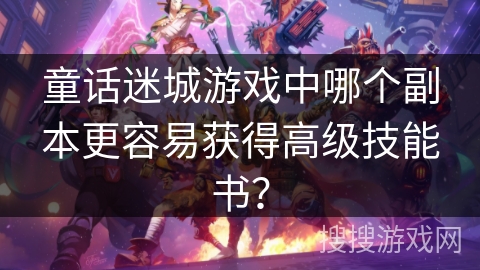 童话迷城游戏中哪个副本更容易获得高级技能书？