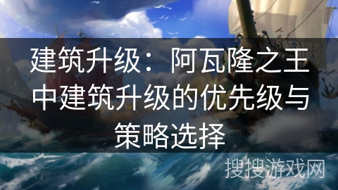 建筑升级：阿瓦隆之王中建筑升级的优先级与策略选择