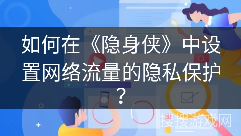 如何在《隐身侠》中设置网络流量的隐私保护？