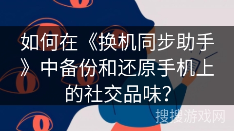 如何在《换机同步助手》中备份和还原手机上的社交品味？