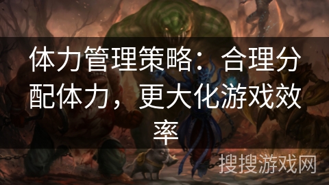 体力管理策略：合理分配体力，更大化游戏效率