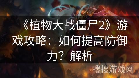 《植物大战僵尸2》游戏攻略：如何提高防御力？解析