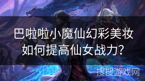 巴啦啦小魔仙幻彩美妆如何提高仙女战力？
