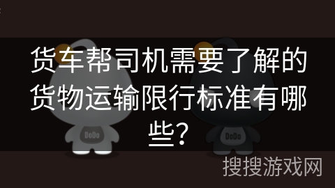 货车帮司机需要了解的货物运输限行标准有哪些？