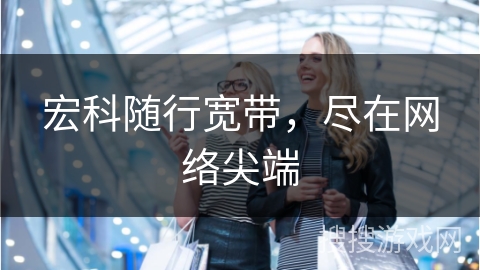 宏科随行宽带，尽在网络尖端