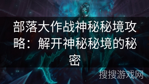 部落大作战神秘秘境攻略：解开神秘秘境的秘密