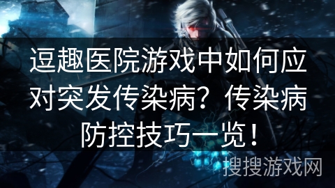逗趣医院游戏中如何应对突发传染病？传染病防控技巧一览！