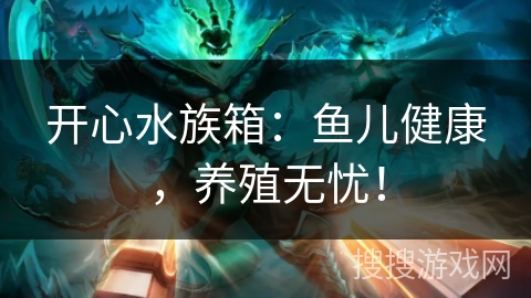 开心水族箱：鱼儿健康，养殖无忧！