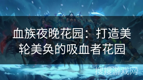 血族夜晚花园：打造美轮美奂的吸血者花园