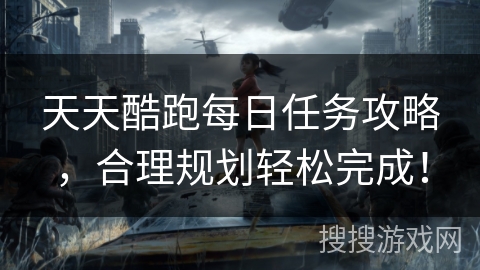 天天酷跑每日任务攻略，合理规划轻松完成！