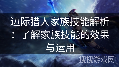 边际猎人家族技能解析：了解家族技能的效果与运用